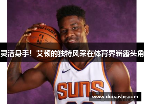 灵活身手！艾顿的独特风采在体育界崭露头角